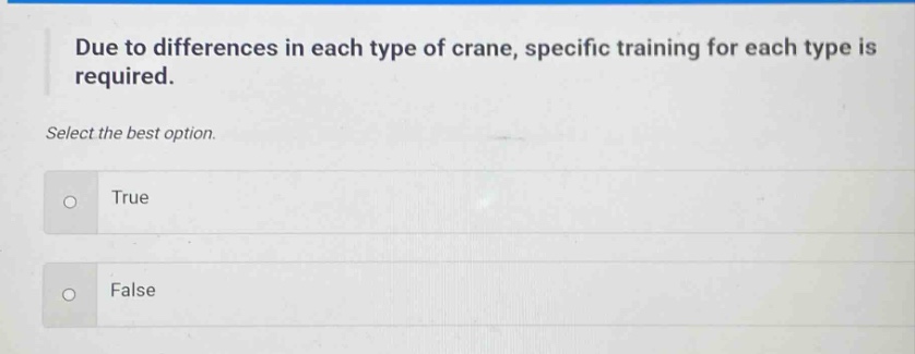due to differences in each type of crane, specific training for each type is required. select the best option. true false