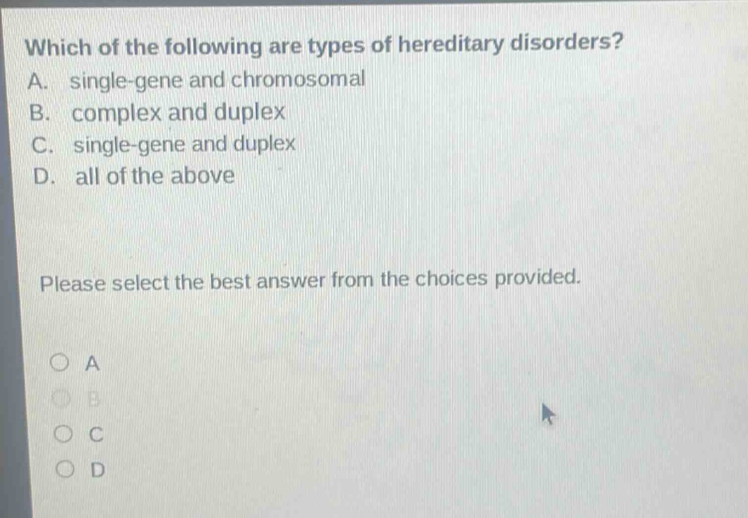 which of the following are types of hereditary disorders? a. single - gene and chromosomal b. complex and duplex c. single - gene and duplex d. all of the above please select the best answer from the choices provided.