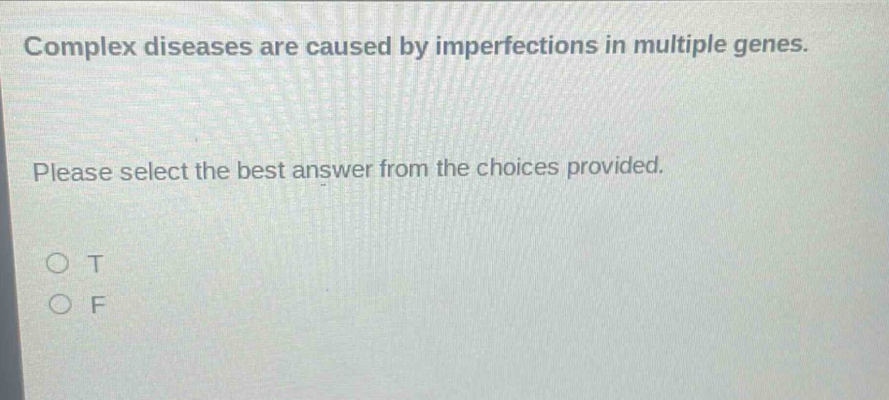 complex diseases are caused by imperfections in multiple genes. please select the best answer from the choices provided. o t o f