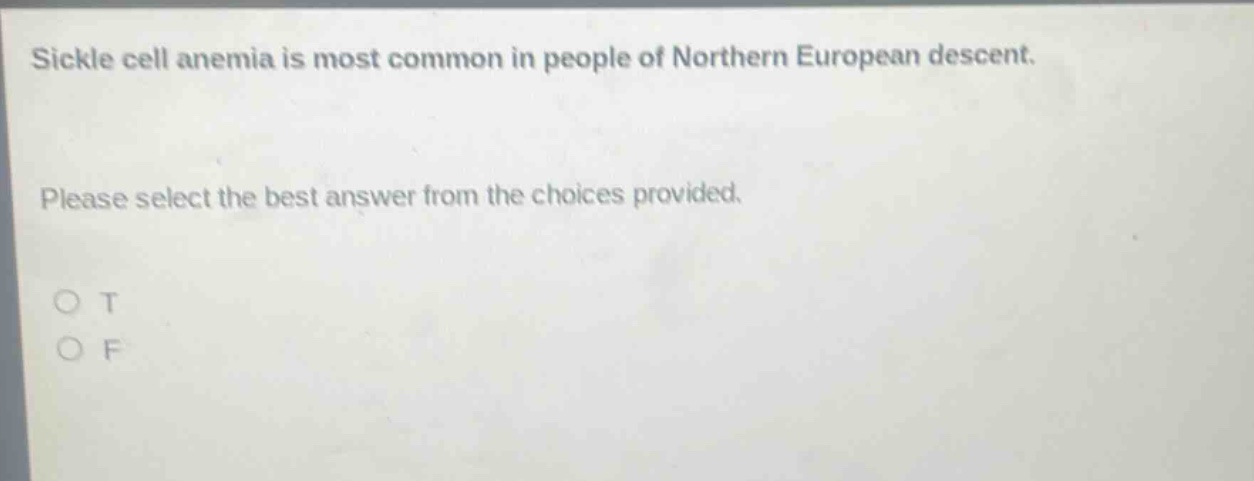 sickle cell anemia is most common in people of northern european descent. please select the best answer from the choices provided. o t o f
