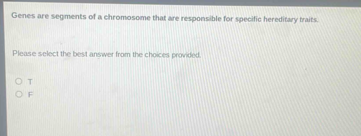 genes are segments of a chromosome that are responsible for specific hereditary traits. please select the best answer from the choices provided. o t o f