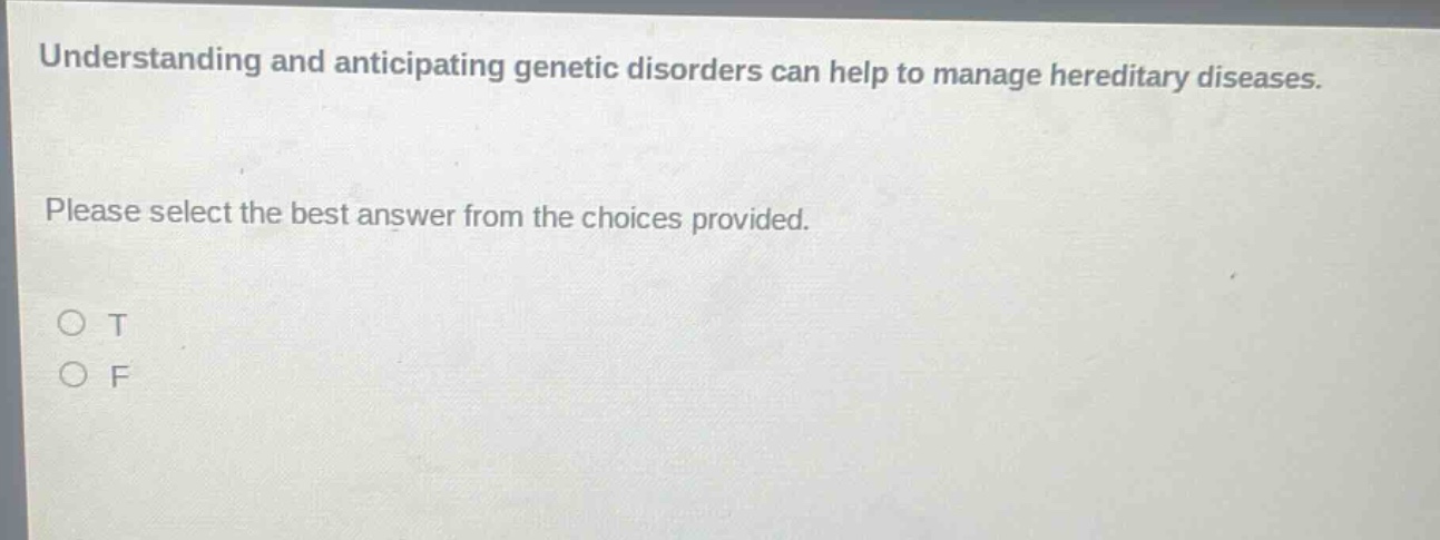 understanding and anticipating genetic disorders can help to manage hereditary diseases. please select the best answer from the choices provided. o t o f