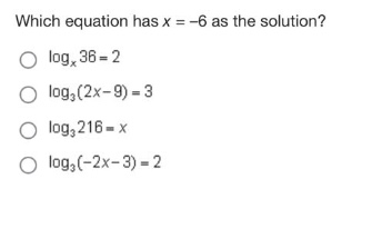 which equation has x = -6 as the solution?\nlog_x 36 = 2\nlog_3(2x - 9) = 3\nlog_3 216 = x\nlog_3(-2x - 3) = 2