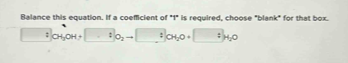 balance this equation. if a coefficient of \1\ is required, choose \blank\ for that box. ch₃oh + o₂ → ch₂o + h₂o