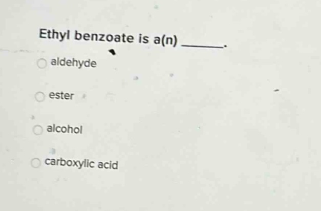 ethyl benzoate is a(n) _____.\naldehyde\nester\nalcohol\ncarboxylic acid
