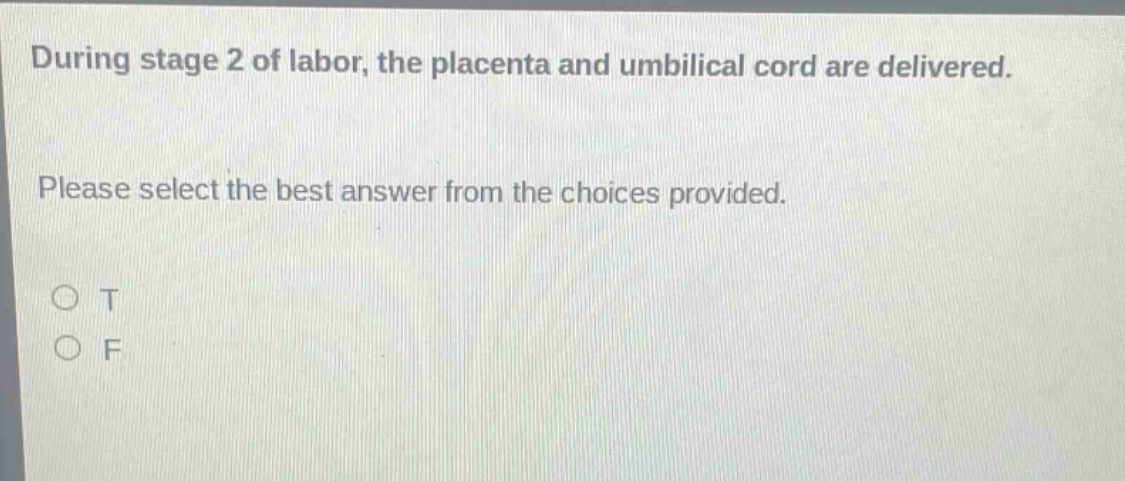 during stage 2 of labor, the placenta and umbilical cord are delivered. please select the best answer from the choices provided. o t o f