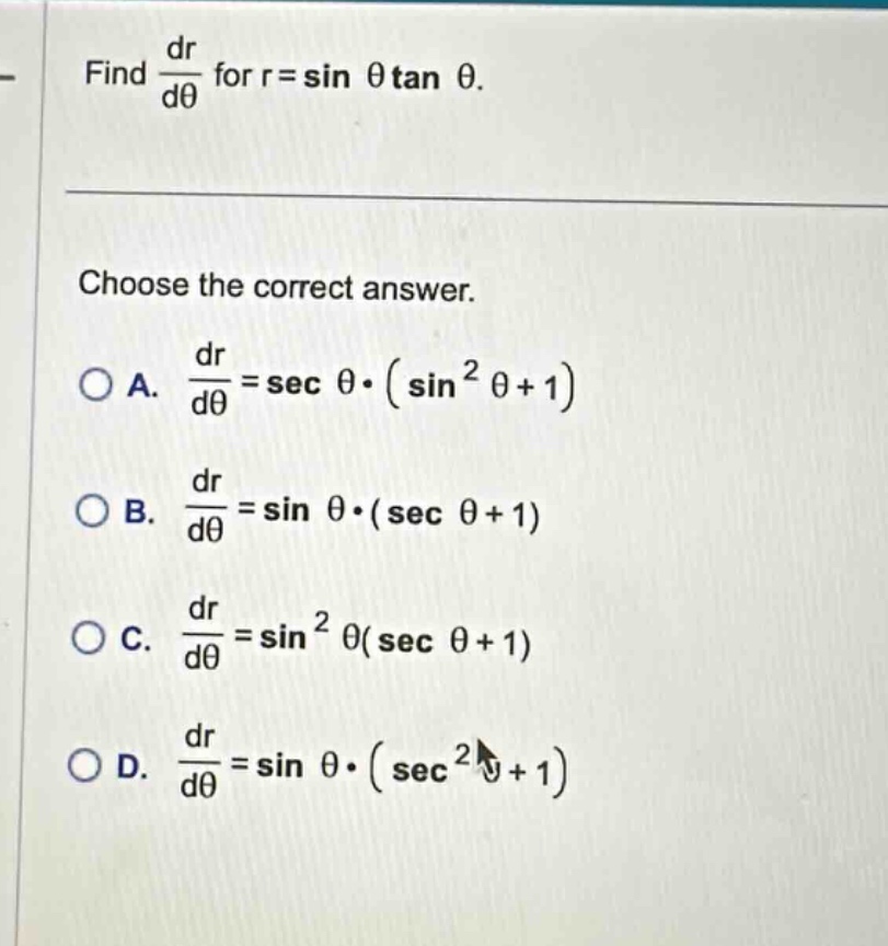 find dr/dθ for r = sin θ tan θ. choose the correct answer. a. dr/dθ = sec θ·(sin²θ + 1) b. dr/dθ = sin θ·(sec θ + 1) c. dr/dθ = sin²θ(sec θ + 1) d. dr/dθ = sin θ·(sec²θ + 1)