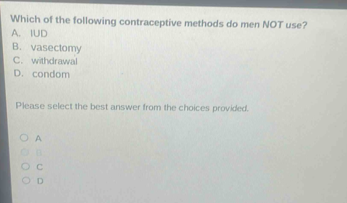which of the following contraceptive methods do men not use? a. iud b. vasectomy c. withdrawal d. condom please select the best answer from the choices provided.