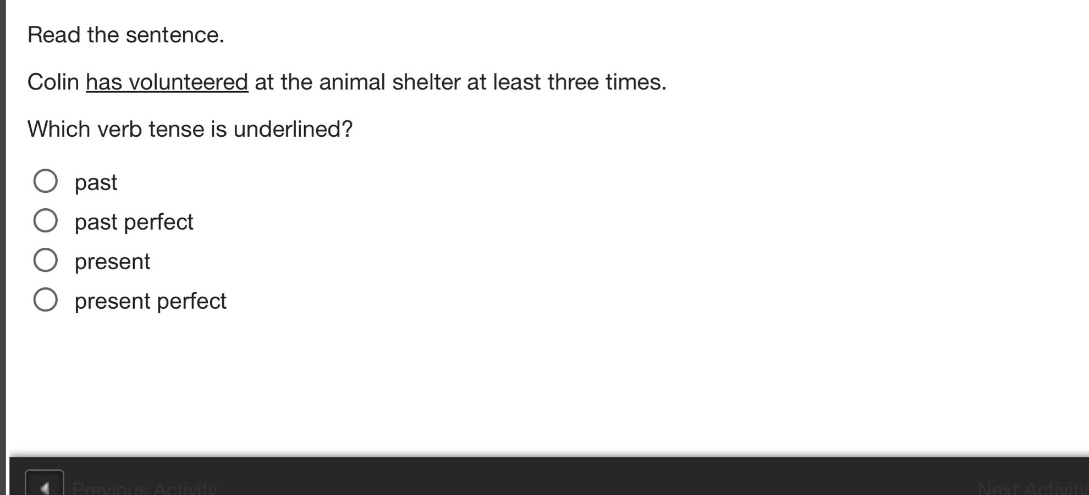 read the sentence. colin has volunteered at the animal shelter at least three times. which verb tense is underlined? past past perfect present present perfect