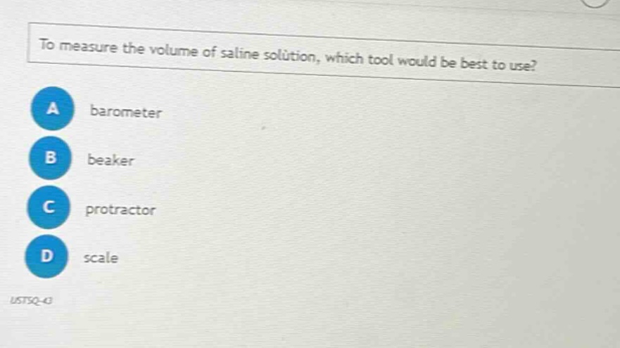 to measure the volume of saline solution, which tool would be best to use? a barometer b beaker c protractor d scale