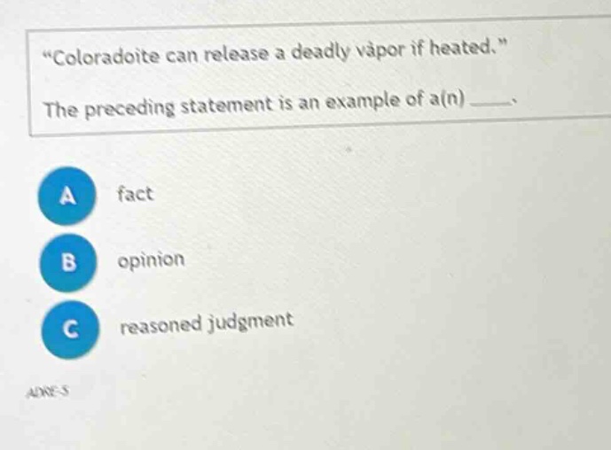 “coloradoite can release a deadly vapor if heated.” the preceding statement is an example of a(n) ____. a fact b opinion c reasoned judgment