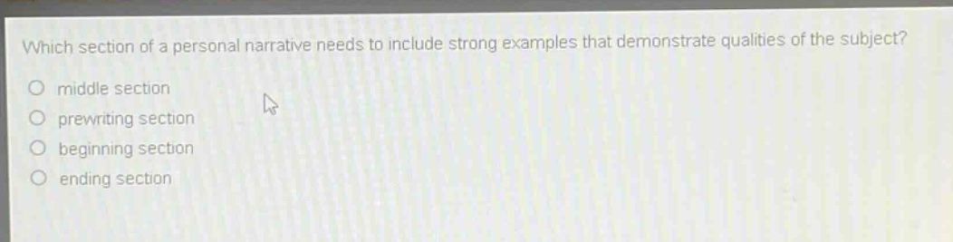 which section of a personal narrative needs to include strong examples that demonstrate qualities of the subject?\n middle section\n prewriting section\n beginning section\n ending section