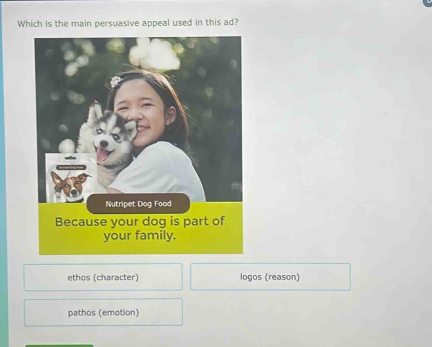 which is the main persuasive appeal used in this ad? nutripet dog food because your dog is part of your family. ethos (character) logos (reason) pathos (emotion)