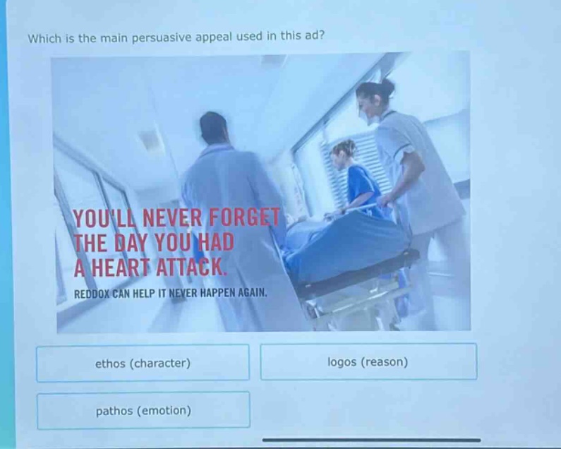 which is the main persuasive appeal used in this ad? youll never forget the day you had a heart attack. reddox can help it never happen again. ethos (character) logos (reason) pathos (emotion)