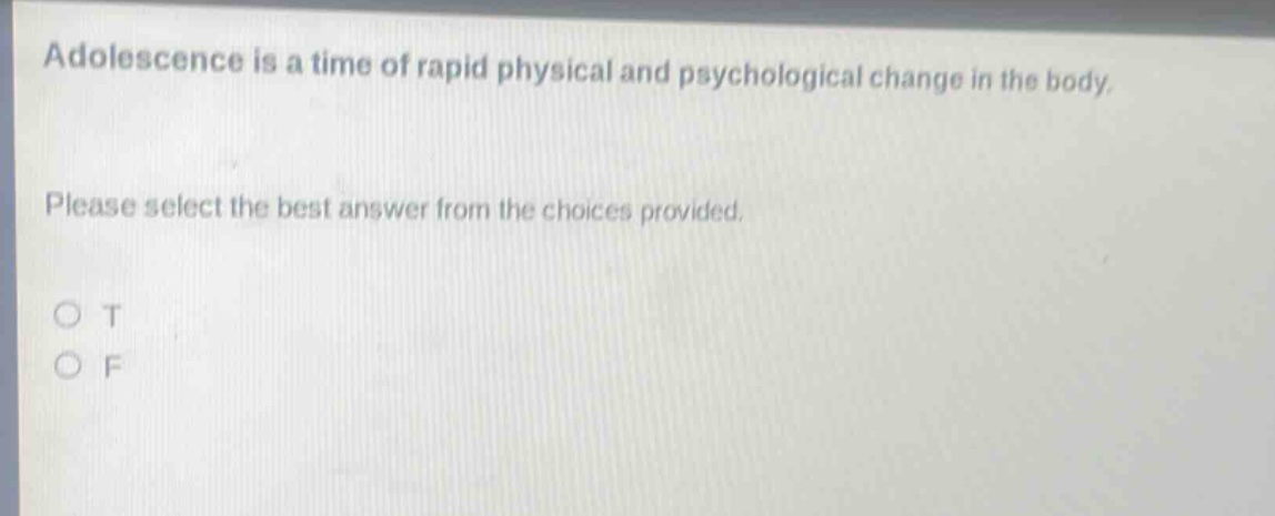 adolescence is a time of rapid physical and psychological change in the body. please select the best answer from the choices provided. o t o f