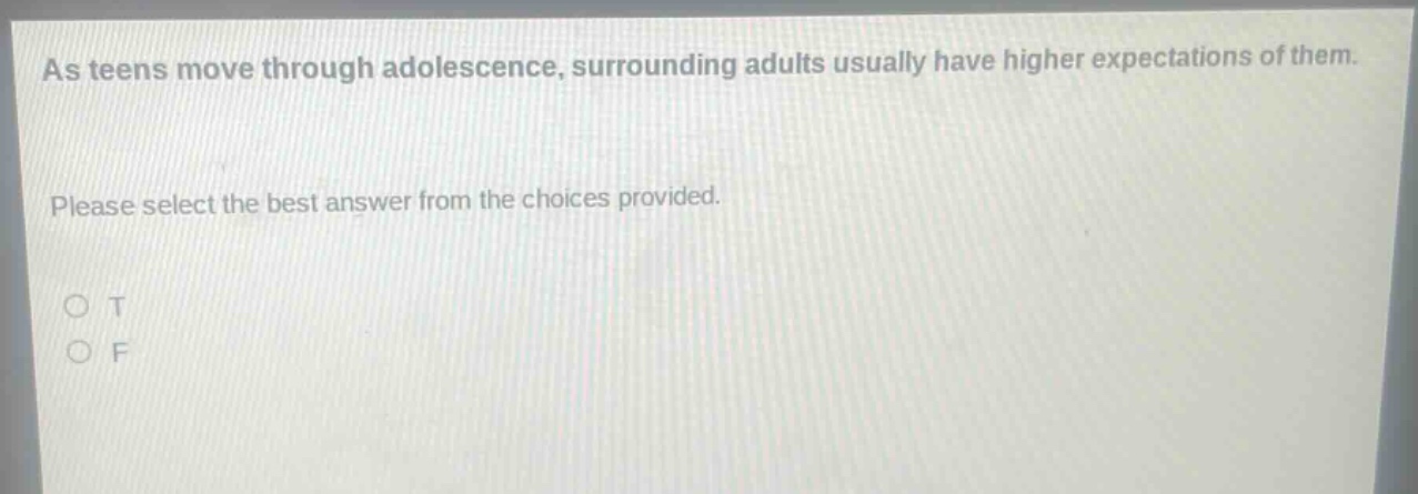 as teens move through adolescence, surrounding adults usually have higher expectations of them. please select the best answer from the choices provided. o t o f