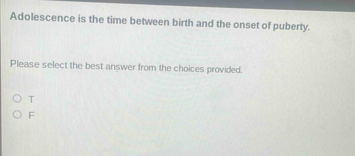 adolescence is the time between birth and the onset of puberty. please select the best answer from the choices provided. o t o f