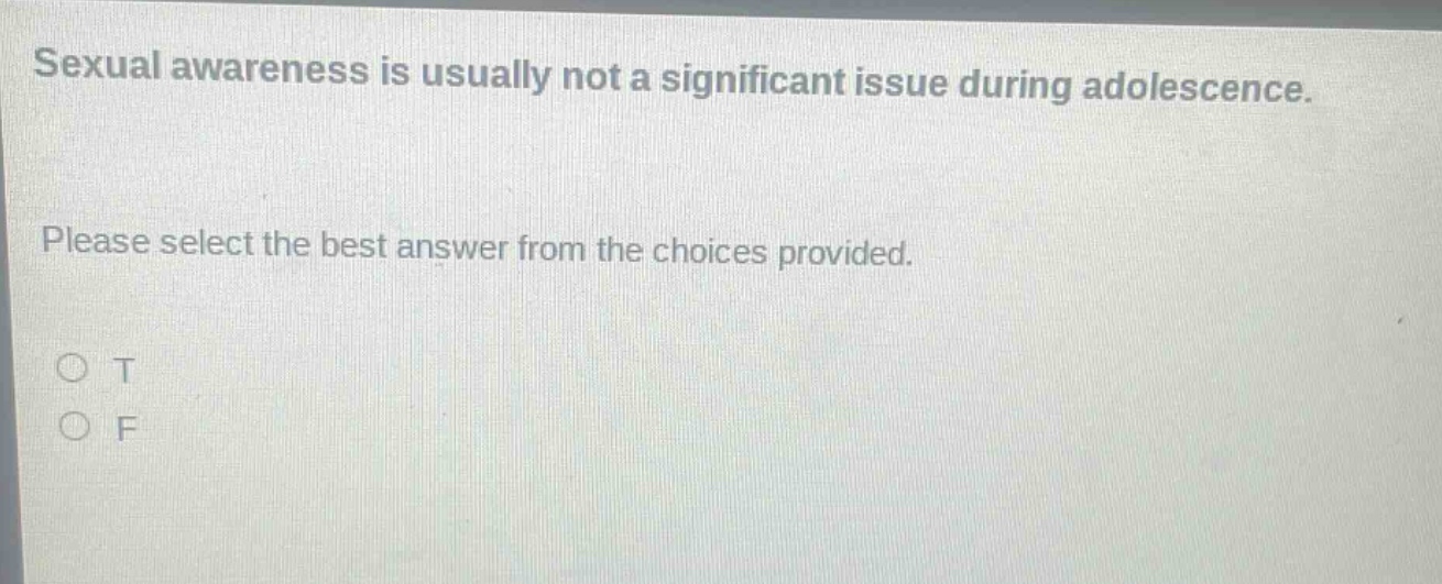 sexual awareness is usually not a significant issue during adolescence. please select the best answer from the choices provided. o t o f