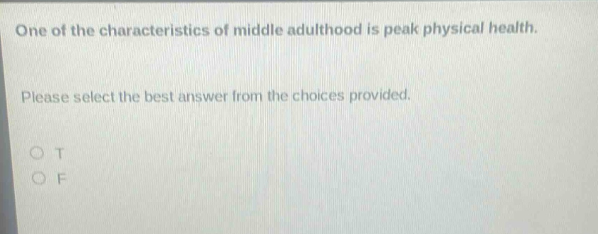 one of the characteristics of middle adulthood is peak physical health. please select the best answer from the choices provided. o t o f