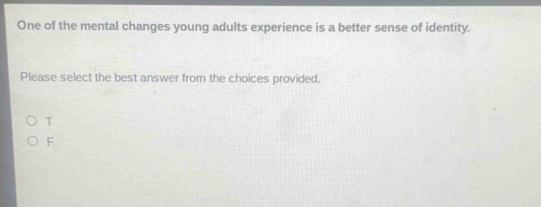 one of the mental changes young adults experience is a better sense of identity. please select the best answer from the choices provided. o t o f