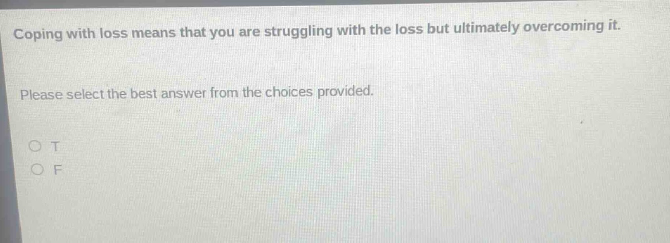 coping with loss means that you are struggling with the loss but ultimately overcoming it. please select the best answer from the choices provided. o t o f