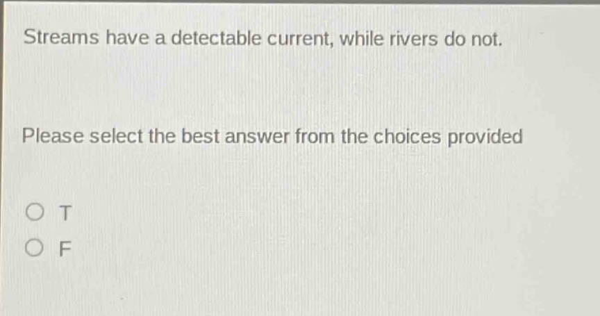 streams have a detectable current, while rivers do not. please select the best answer from the choices provided o t o f