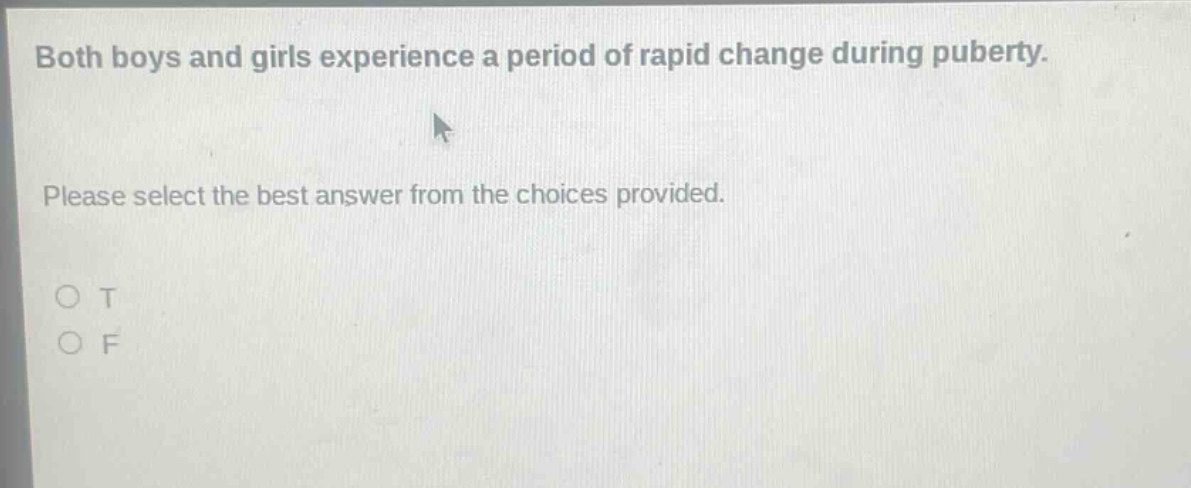 both boys and girls experience a period of rapid change during puberty. please select the best answer from the choices provided. o t o f