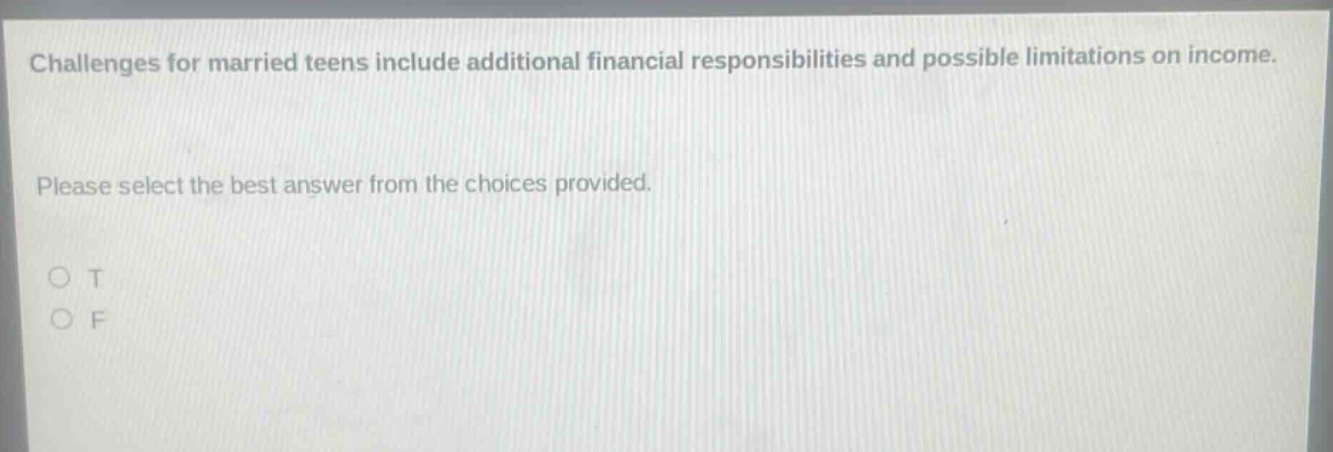 challenges for married teens include additional financial responsibilities and possible limitations on income. please select the best answer from the choices provided. o t o f