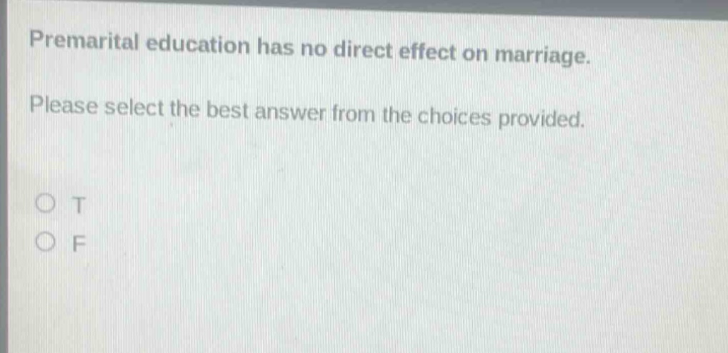 premarital education has no direct effect on marriage. please select the best answer from the choices provided. o t o f