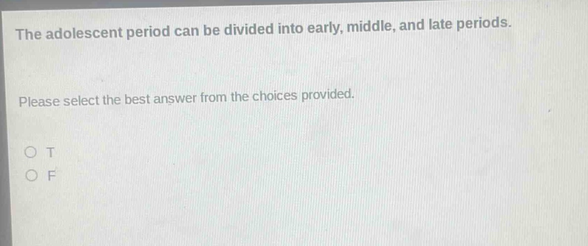 the adolescent period can be divided into early, middle, and late periods. please select the best answer from the choices provided. o t o f