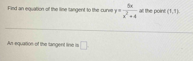 find an equation of the line tangent to the curve y = 5x / (x^2 + 4) at the point (1,1). an equation of the tangent line is .