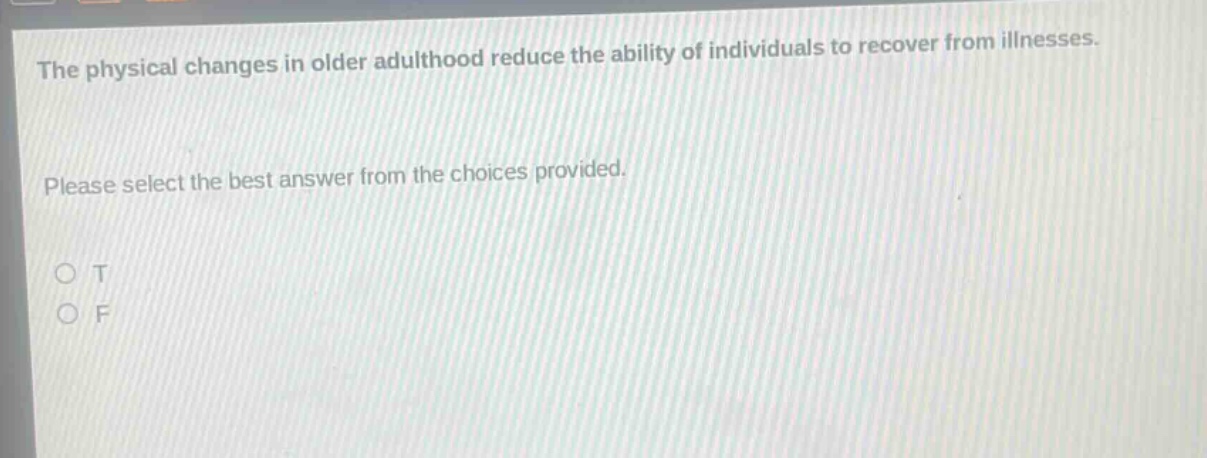the physical changes in older adulthood reduce the ability of individuals to recover from illnesses. please select the best answer from the choices provided. o t o f