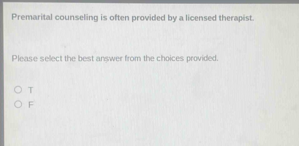 premarital counseling is often provided by a licensed therapist. please select the best answer from the choices provided. o t o f