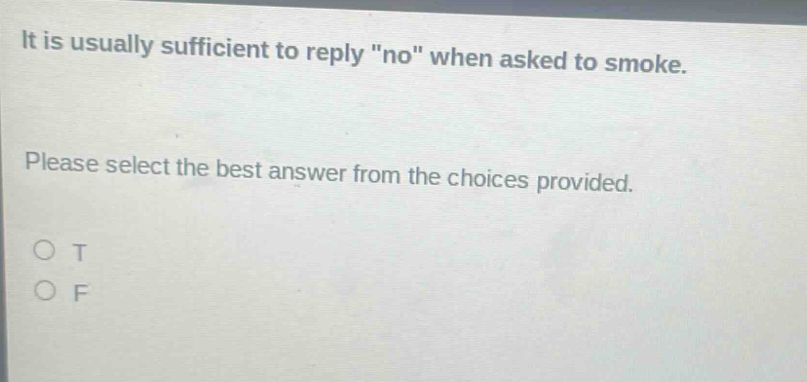 it is usually sufficient to reply \no\ when asked to smoke. please select the best answer from the choices provided. o t o f