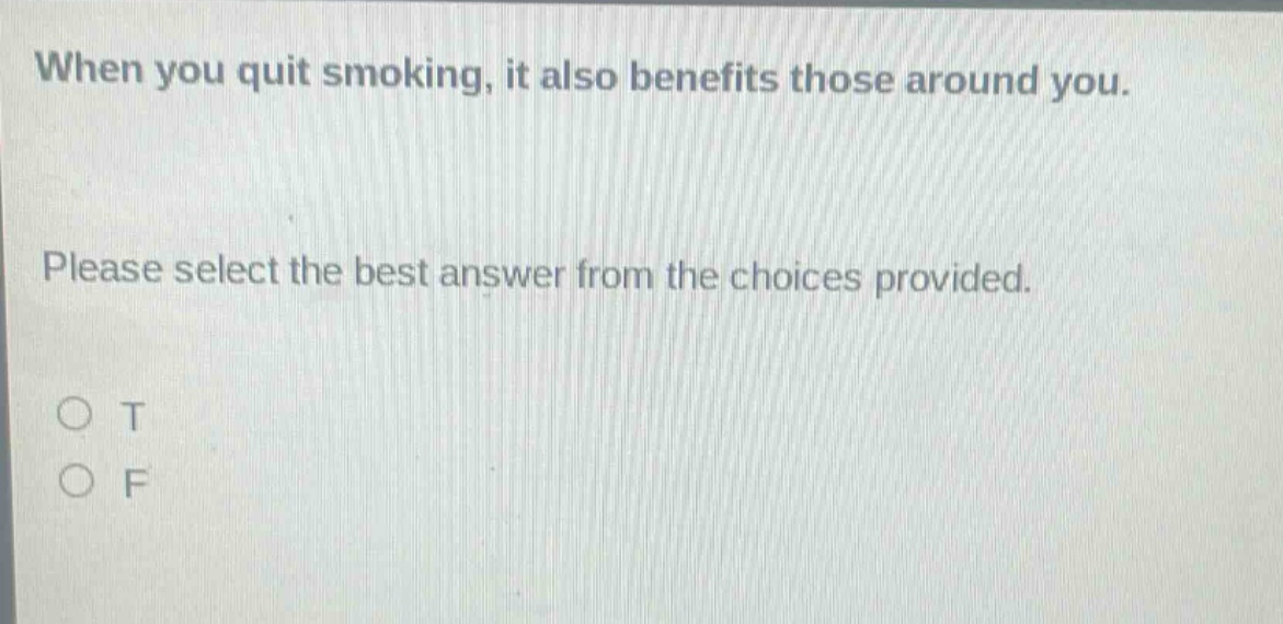 when you quit smoking, it also benefits those around you. please select the best answer from the choices provided. o t o f
