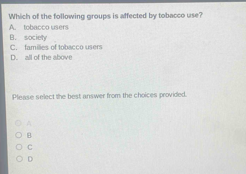 which of the following groups is affected by tobacco use? a. tobacco users b. society c. families of tobacco users d. all of the above please select the best answer from the choices provided.