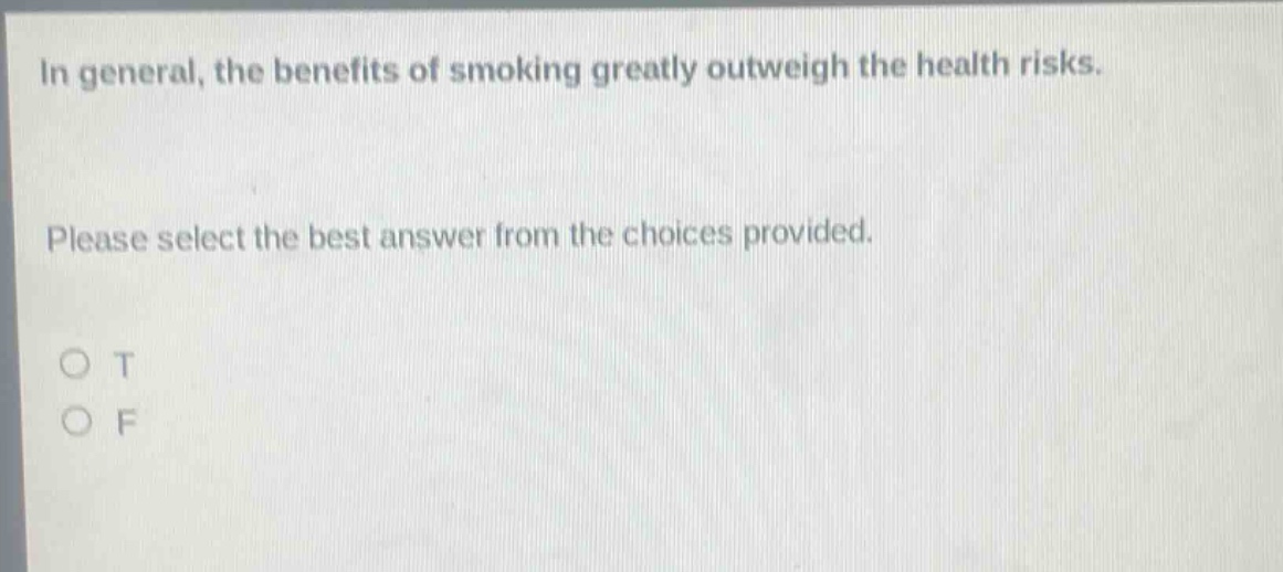 in general, the benefits of smoking greatly outweigh the health risks. please select the best answer from the choices provided. o t o f