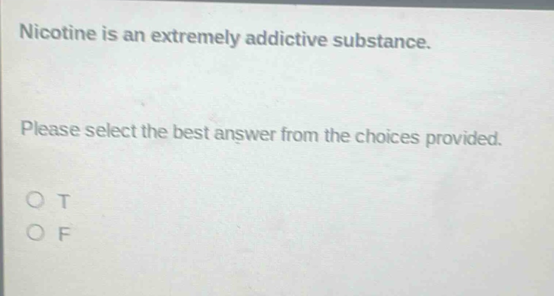 nicotine is an extremely addictive substance. please select the best answer from the choices provided. o t o f