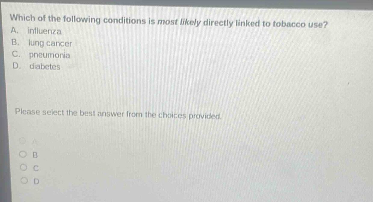 which of the following conditions is most likely directly linked to tobacco use? a. influenza b. lung cancer c. pneumonia d. diabetes please select the best answer from the choices provided.