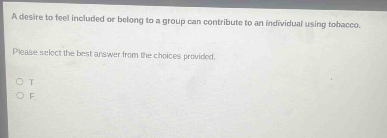 a desire to feel included or belong to a group can contribute to an individual using tobacco. please select the best answer from the choices provided. o t o f