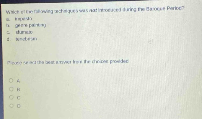 which of the following techniques was not introduced during the baroque period? a. impasto b. genre painting c. sfumato d. tenebrism please select the best answer from the choices provided
