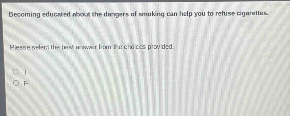 becoming educated about the dangers of smoking can help you to refuse cigarettes. please select the best answer from the choices provided. o t o f