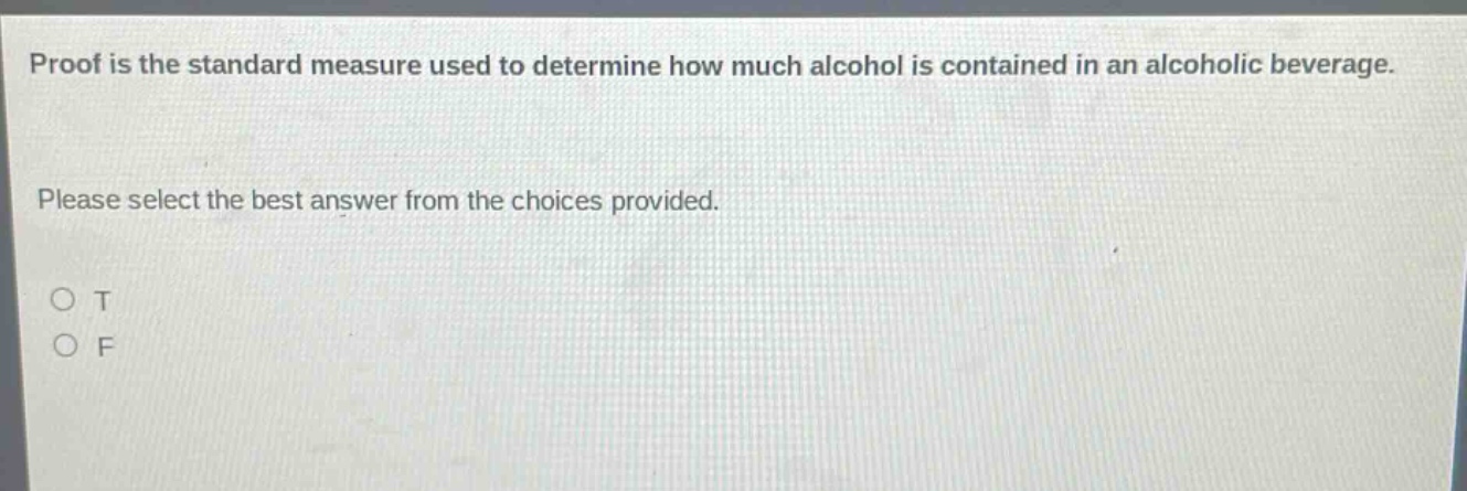 proof is the standard measure used to determine how much alcohol is contained in an alcoholic beverage. please select the best answer from the choices provided. o t o f