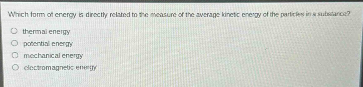 which form of energy is directly related to the measure of the average kinetic energy of the particles in a substance?\no thermal energy\no potential energy\no mechanical energy\no electromagnetic energy
