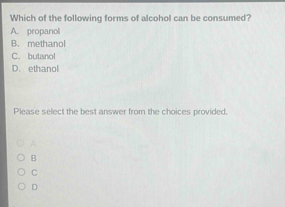 which of the following forms of alcohol can be consumed? a. propanol b. methanol c. butanol d. ethanol please select the best answer from the choices provided.