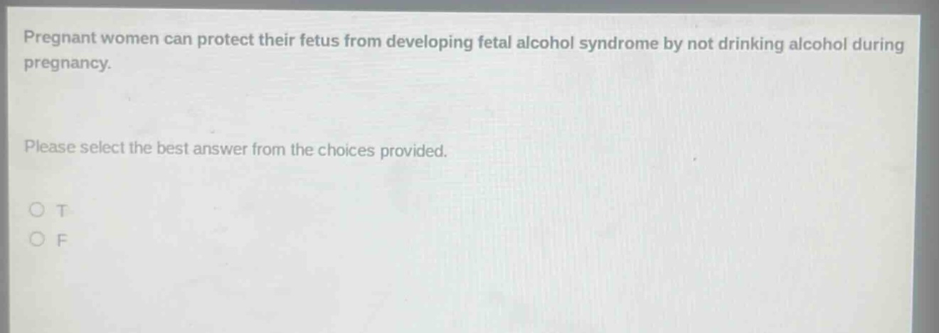 pregnant women can protect their fetus from developing fetal alcohol syndrome by not drinking alcohol during pregnancy. please select the best answer from the choices provided. o t o f
