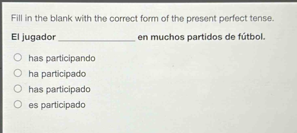 fill in the blank with the correct form of the present perfect tense. el jugador ____________ en muchos partidos de fútbol. has participando ha participado has participado es participado