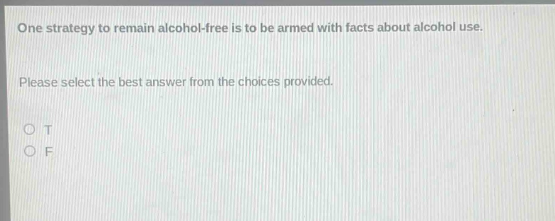 one strategy to remain alcohol - free is to be armed with facts about alcohol use. please select the best answer from the choices provided. o t o f