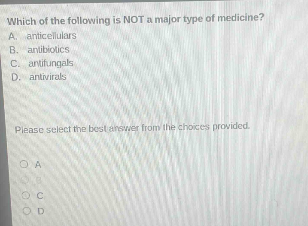 which of the following is not a major type of medicine? a. anticellulars b. antibiotics c. antifungals d. antivirals please select the best answer from the choices provided.