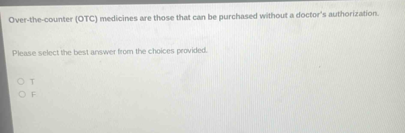 over - the - counter (otc) medicines are those that can be purchased without a doctors authorization. please select the best answer from the choices provided. o t o f